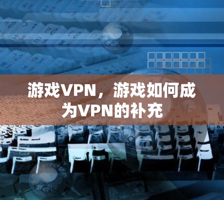 游戏VPN,游戏如何成为VPN的补充 游戏VPN,游戏如何成为VPN的补充
