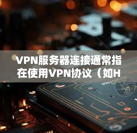 VPN服务器连接通常指在使用VPN协议(如HTTP、HTTPS、VPN等)时,将用户连接到服务器的过程。以下是一些常见的情况和步骤 VPN服务器连接通常指在使用VPN协议(如HTTP、HTTPS、VPN等)时,将用户连接到服务器的过程。以下是一些常见的情况和步骤