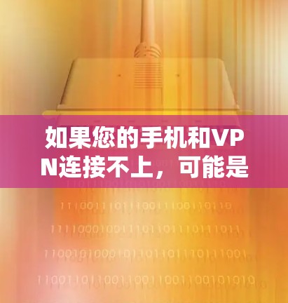 如果您的手机和VPN连接不上,可能是因为多种原因导致的。以下是一些常见原因及其解决方案 如果您的手机和VPN连接不上,可能是因为多种原因导致的。以下是一些常见原因及其解决方案