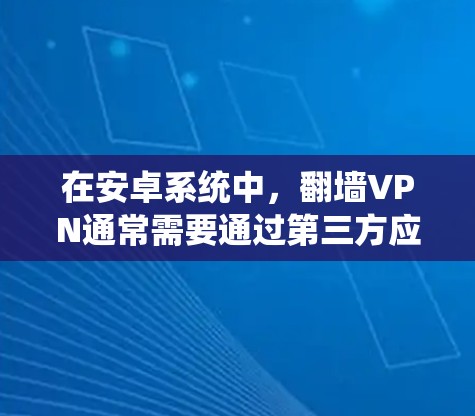 在安卓系统中,翻墙VPN通常需要通过第三方应用或服务来实现,而不是通过内部网络连接。以下是一些关于如何在安卓系统中进行翻墙VPN的建议 在安卓系统中,翻墙VPN通常需要通过第三方应用或服务来实现,而不是通过内部网络连接。以下是一些关于如何在安卓系统中进行翻墙VPN的建议