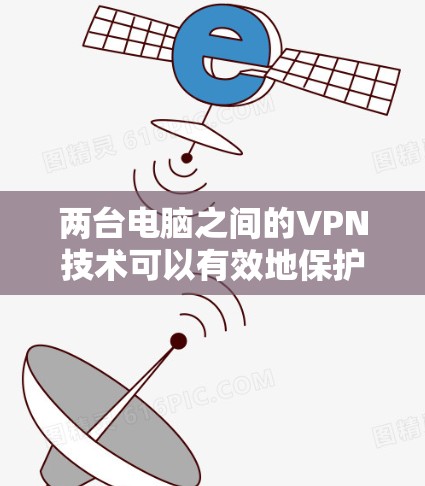两台电脑之间的VPN技术可以有效地保护数据安全,防止未经授权的访问。以下是一个基本的两台电脑VPN配置方案 两台电脑之间的VPN技术可以有效地保护数据安全,防止未经授权的访问。以下是一个基本的两台电脑VPN配置方案