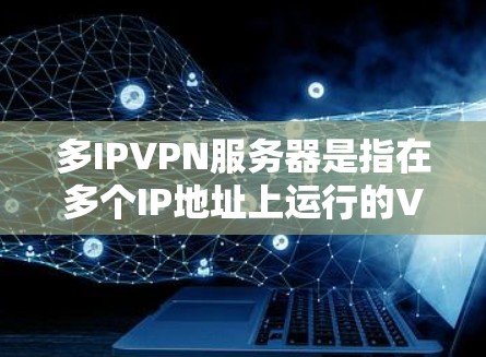 多IPVPN服务器是指在多个IP地址上运行的VPN服务，用户可以利用这些服务器来控制各个服务器的配置、流量、端口等。以下是设置和管理多IPVPN服务器的常见方法