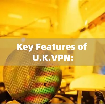 Key Features of U.K.VPN: Key Features of U.K.VPN: