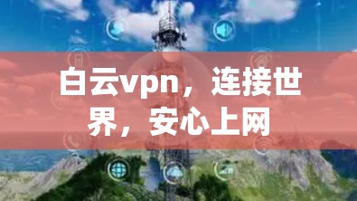 白云vpn,连接世界,安心上网 白云vpn,连接世界,安心上网