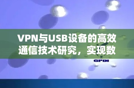 VPN与USB设备的高效通信技术研究,实现数据安全与传输优化 VPN与USB设备的高效通信技术研究,实现数据安全与传输优化