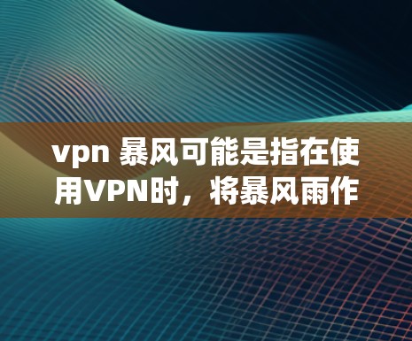 vpn 暴风可能是指在使用VPN时,将暴风雨作为某种功能或方式来增强VPN的安全性或提供额外的安全措施。以下是关于VPN和暴风的可能含义和应用 vpn 暴风可能是指在使用VPN时,将暴风雨作为某种功能或方式来增强VPN的安全性或提供额外的安全措施。以下是关于VPN和暴风的可能含义和应用
