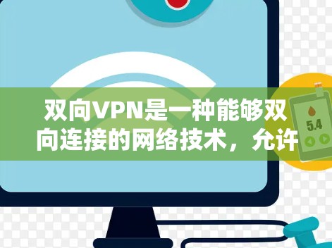 双向VPN是一种能够双向连接的网络技术,允许用户同时通过一个VPN连接到另一个用户或直接连接到目标服务器。以下是对双向VPN的详细说明 双向VPN是一种能够双向连接的网络技术,允许用户同时通过一个VPN连接到另一个用户或直接连接到目标服务器。以下是对双向VPN的详细说明