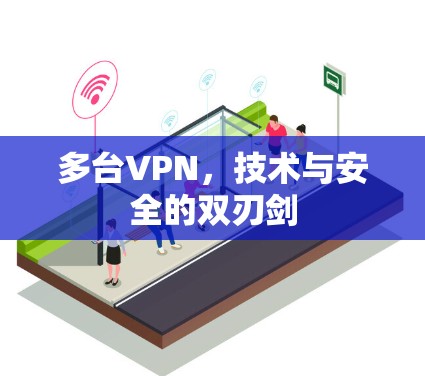 多台VPN,技术与安全的双刃剑 多台VPN,技术与安全的双刃剑