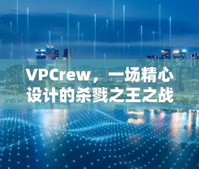 VPCrew,一场精心设计的杀戮之王之战 VPCrew,一场精心设计的杀戮之王之战