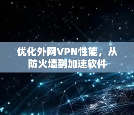 优化外网VPN性能,从防火墙到加速软件 优化外网VPN性能,从防火墙到加速软件