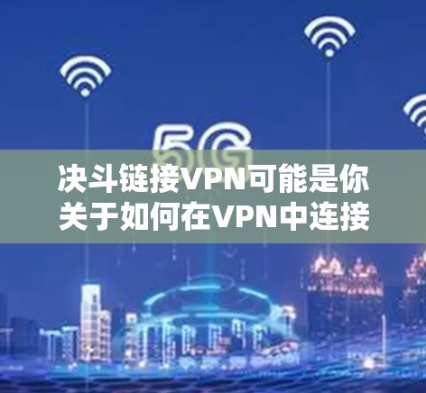 决斗链接VPN可能是你关于如何在VPN中连接到一个决斗游戏的疑问。以下是一些建议和步骤,帮助你更好地理解和操作 决斗链接VPN可能是你关于如何在VPN中连接到一个决斗游戏的疑问。以下是一些建议和步骤,帮助你更好地理解和操作