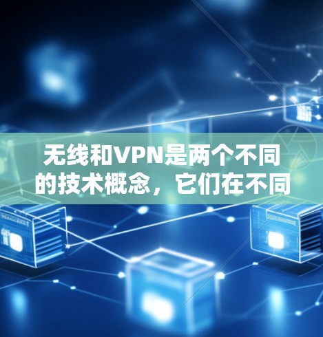 无线和VPN是两个不同的技术概念,它们在不同领域中都有广泛应用。以下是对这两个概念的简单介绍 无线和VPN是两个不同的技术概念,它们在不同领域中都有广泛应用。以下是对这两个概念的简单介绍
