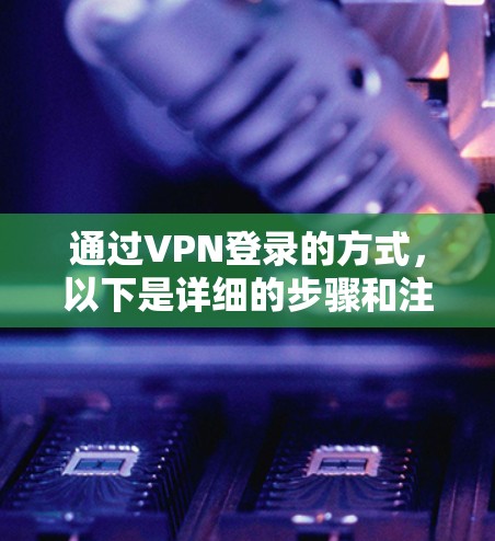 通过VPN登录的方式，以下是详细的步骤和注意事项