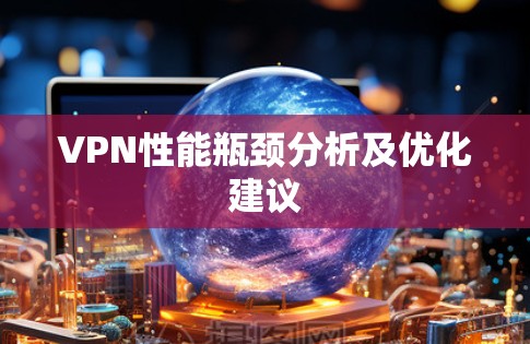 VPN性能瓶颈分析及优化建议 VPN性能瓶颈分析及优化建议