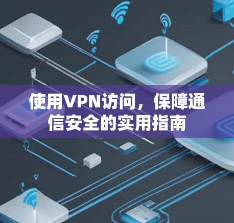 使用VPN访问,保障通信安全的实用指南 使用VPN访问,保障通信安全的实用指南