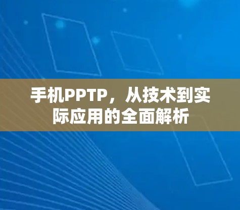 手机PPTP,从技术到实际应用的全面解析 手机PPTP,从技术到实际应用的全面解析