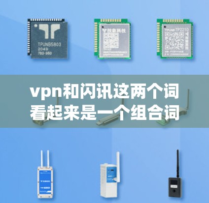 vpn和闪讯这两个词看起来是一个组合词,可能由不同的部分组成。以下是对这两个词的解释 vpn和闪讯这两个词看起来是一个组合词,可能由不同的部分组成。以下是对这两个词的解释
