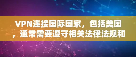 VPN连接国际国家,包括美国,通常需要遵守相关法律法规和国际网络安全协议。以下是关于如何合法、合规使用VPN访问国际内容的一些关键点 VPN连接国际国家,包括美国,通常需要遵守相关法律法规和国际网络安全协议。以下是关于如何合法、合规使用VPN访问国际内容的一些关键点