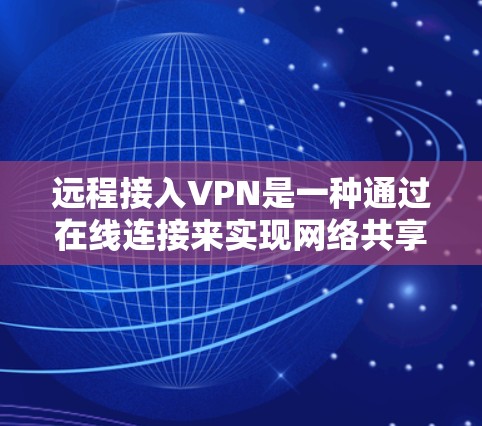 远程接入VPN是一种通过在线连接来实现网络共享的通信方式,允许用户在线访问云端数据或应用。以下是关于远程接入VPN的一些关键信息和步骤 远程接入VPN是一种通过在线连接来实现网络共享的通信方式,允许用户在线访问云端数据或应用。以下是关于远程接入VPN的一些关键信息和步骤