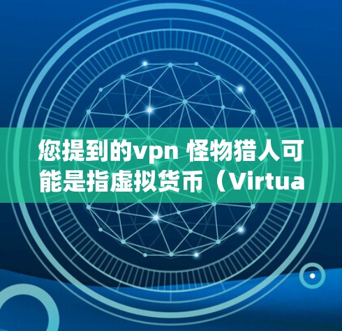 您提到的vpn 怪物猎人可能是指虚拟货币(Virtual货币)和虚拟现实(Virtual reality)这两个概念的结合,或者是一个特定的术语或游戏。以下是一些可能的解释 您提到的vpn 怪物猎人可能是指虚拟货币(Virtual货币)和虚拟现实(Virtual reality)这两个概念的结合,或者是一个特定的术语或游戏。以下是一些可能的解释