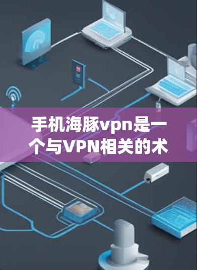 手机海豚vpn是一个与VPN相关的术语,具体含义如下 手机海豚vpn是一个与VPN相关的术语,具体含义如下