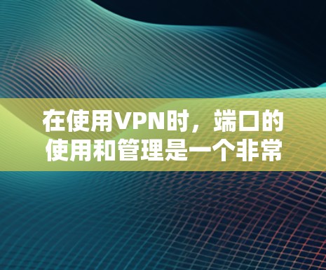 在使用VPN时,端口的使用和管理是一个非常重要的步骤。端口是指VPN服务器之间的连接点,端口连接指的是服务器之间的通信路径。以下是关于使用端口的一些关键点和步骤 在使用VPN时,端口的使用和管理是一个非常重要的步骤。端口是指VPN服务器之间的连接点,端口连接指的是服务器之间的通信路径。以下是关于使用端口的一些关键点和步骤