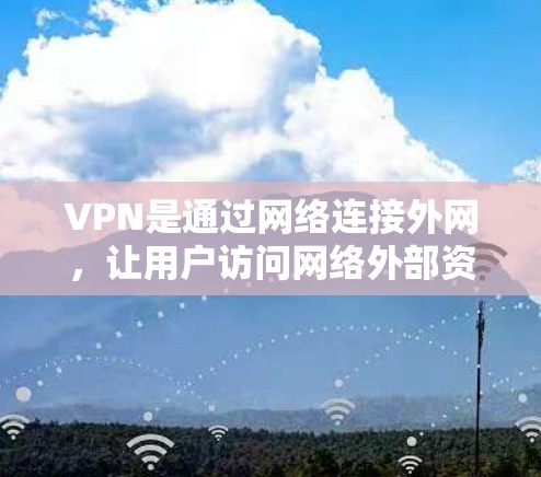 VPN是通过网络连接外网,让用户访问网络外部资源,如网页、文件、视频等,而不是通过物理连接。以下是关于VPN充值的详细步骤和方法 VPN是通过网络连接外网,让用户访问网络外部资源,如网页、文件、视频等,而不是通过物理连接。以下是关于VPN充值的详细步骤和方法