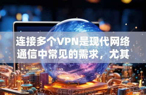 连接多个VPN是现代网络通信中常见的需求,尤其是对于需要加密传输和数据安全的场景。以下是逐步的步骤和方法 连接多个VPN是现代网络通信中常见的需求,尤其是对于需要加密传输和数据安全的场景。以下是逐步的步骤和方法