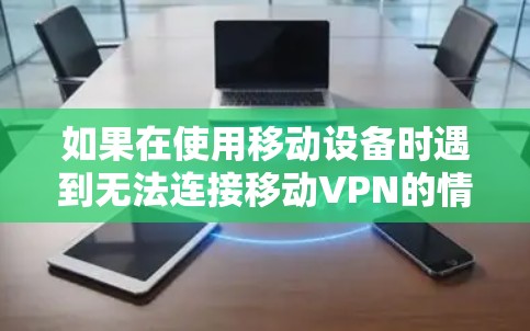 如果在使用移动设备时遇到无法连接移动VPN的情况,通常可能与以下几种因素有关,以下是一些可能的解决方法 如果在使用移动设备时遇到无法连接移动VPN的情况,通常可能与以下几种因素有关,以下是一些可能的解决方法