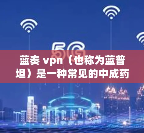 蓝奏 vpn(也称为蓝普坦)是一种常见的中成药,属于中成药的一种,主要用于治疗慢性肾病(CKD)相关症状。蓝普坦的主要作用是调节肾功能,改善患者的尿液排出和肾功能指标 蓝奏 vpn(也称为蓝普坦)是一种常见的中成药,属于中成药的一种,主要用于治疗慢性肾病(CKD)相关症状。蓝普坦的主要作用是调节肾功能,改善患者的尿液排出和肾功能指标