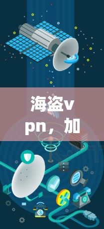 海盗vpn,加密通信的未来挑战与解决方案 海盗vpn,加密通信的未来挑战与解决方案