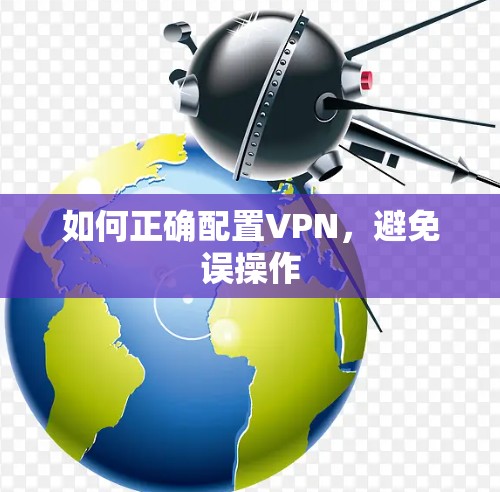 如何正确配置VPN,避免误操作 如何正确配置VPN,避免误操作