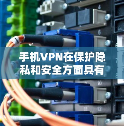 手机VPN在保护隐私和安全方面具有诸多优势,以下是对其好处的详细总结 手机VPN在保护隐私和安全方面具有诸多优势,以下是对其好处的详细总结