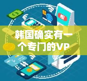 韩国确实有一个专门的VPN服务,但这些服务通常需要特定的设备和网络环境。以下是一些韩国的VPN服务 韩国确实有一个专门的VPN服务,但这些服务通常需要特定的设备和网络环境。以下是一些韩国的VPN服务