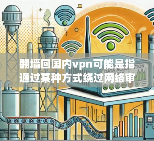 翻墙回国内vpn可能是指通过某种方式绕过网络审查或使用特定技术访问国内VPN服务。以下是一些可能的解释和建议 翻墙回国内vpn可能是指通过某种方式绕过网络审查或使用特定技术访问国内VPN服务。以下是一些可能的解释和建议