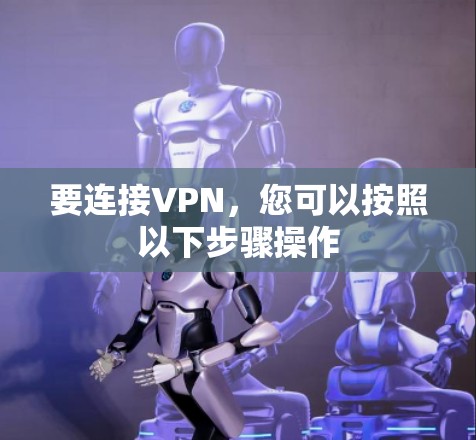 要连接VPN,您可以按照以下步骤操作 要连接VPN,您可以按照以下步骤操作