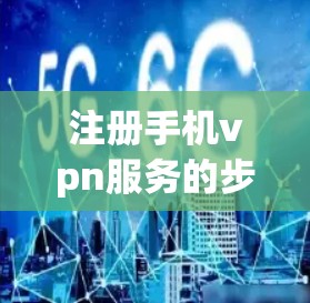 注册手机vpn服务的步骤如下