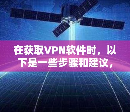 在获取VPN软件时,以下是一些步骤和建议,帮助你找到并下载安全可靠的软件 在获取VPN软件时,以下是一些步骤和建议,帮助你找到并下载安全可靠的软件