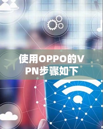 使用OPPO的VPN步骤如下 使用OPPO的VPN步骤如下