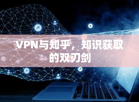 VPN与知乎,知识获取的双刃剑 VPN与知乎,知识获取的双刃剑