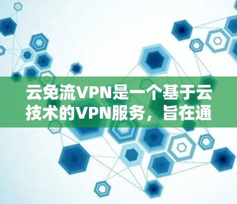 云免流VPN是一个基于云技术的VPN服务,旨在通过云资源提供安全、灵活的网络VPN体验。以下是对该服务的详细介绍 云免流VPN是一个基于云技术的VPN服务,旨在通过云资源提供安全、灵活的网络VPN体验。以下是对该服务的详细介绍