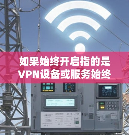 如果始终开启指的是VPN设备或服务始终处于运行状态,可能涉及到设备的维护或系统稳定性问题。例如,某些系统可能需要特定的软件或硬件配置才能长时间运行,从而保持与外部网络的连接 如果始终开启指的是VPN设备或服务始终处于运行状态,可能涉及到设备的维护或系统稳定性问题。例如,某些系统可能需要特定的软件或硬件配置才能长时间运行,从而保持与外部网络的连接
