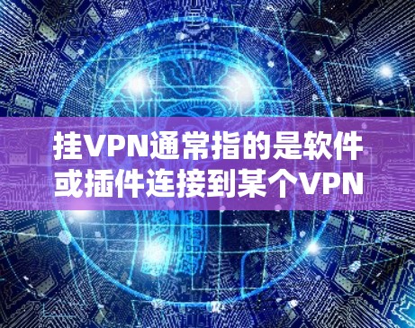 挂VPN通常指的是软件或插件连接到某个VPN服务器,导致网络无法正常运行。以下是一些可能的情况和解决方案 挂VPN通常指的是软件或插件连接到某个VPN服务器,导致网络无法正常运行。以下是一些可能的情况和解决方案