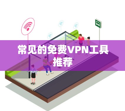 常见的免费VPN工具推荐 常见的免费VPN工具推荐