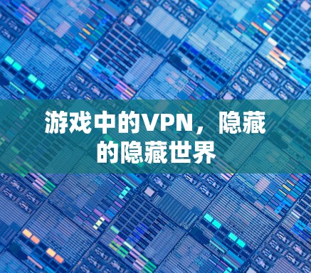 游戏中的VPN,隐藏的隐藏世界 游戏中的VPN,隐藏的隐藏世界