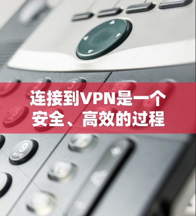 连接到VPN是一个安全、高效的过程,帮助保护个人或机构的网络隐私和安全。以下是详细的步骤指南,帮助您顺利连接到VPN 连接到VPN是一个安全、高效的过程,帮助保护个人或机构的网络隐私和安全。以下是详细的步骤指南,帮助您顺利连接到VPN