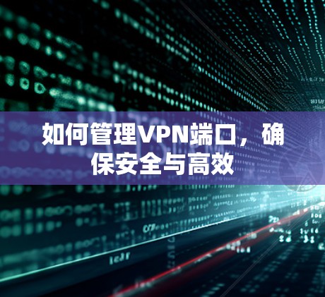如何管理VPN端口,确保安全与高效 如何管理VPN端口,确保安全与高效