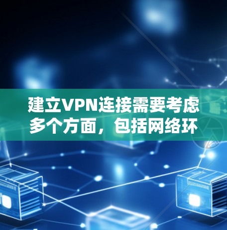 建立VPN连接需要考虑多个方面,包括网络环境、软件选择、配置和安全措施。以下是一些步骤性的建议 建立VPN连接需要考虑多个方面,包括网络环境、软件选择、配置和安全措施。以下是一些步骤性的建议