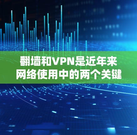 翻墙和VPN是近年来网络使用中的两个关键概念,但表达方式有所不同。以下是一些关于如何在安卓设备上使用VPN的建议 翻墙和VPN是近年来网络使用中的两个关键概念,但表达方式有所不同。以下是一些关于如何在安卓设备上使用VPN的建议