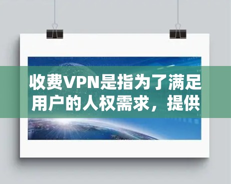 收费VPN是指为了满足用户的人权需求,提供不公开资料和不查看IP地址的网络服务。虽然这类服务在一定程度上保护了隐私,但也不能完全避免被滥用。以下是几个常见的收费VPN平台及其特点 收费VPN是指为了满足用户的人权需求,提供不公开资料和不查看IP地址的网络服务。虽然这类服务在一定程度上保护了隐私,但也不能完全避免被滥用。以下是几个常见的收费VPN平台及其特点